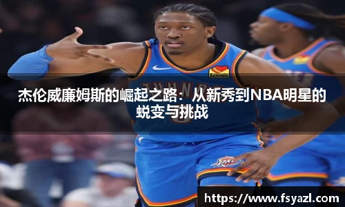杰伦威廉姆斯的崛起之路：从新秀到NBA明星的蜕变与挑战