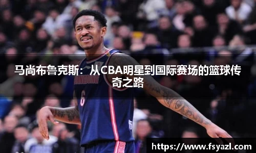 马尚布鲁克斯：从CBA明星到国际赛场的篮球传奇之路